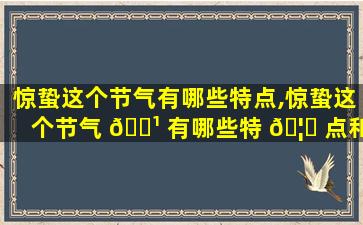 惊蛰这个节气有哪些特点,惊蛰这个节气 🌹 有哪些特 🦊 点和风俗